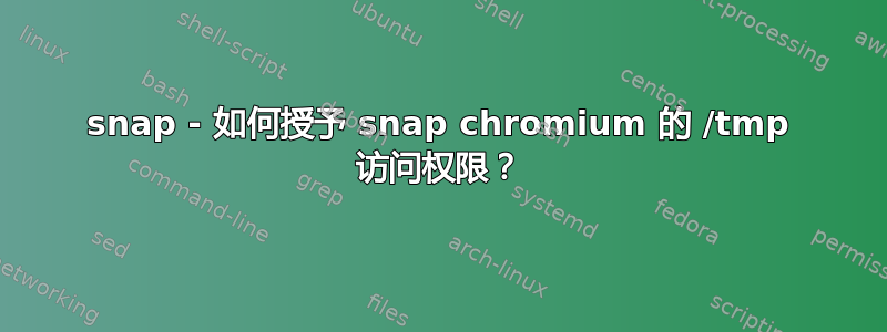 snap - 如何授予 snap chromium 的 /tmp 访问权限？