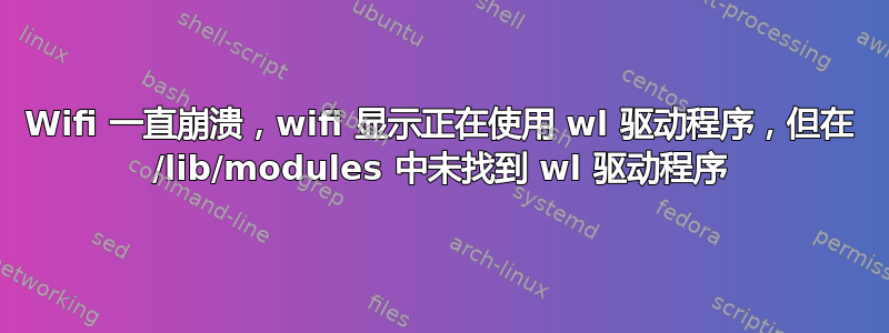 Wifi 一直崩溃，wifi 显示正在使用 wl 驱动程序，但在 /lib/modules 中未找到 wl 驱动程序