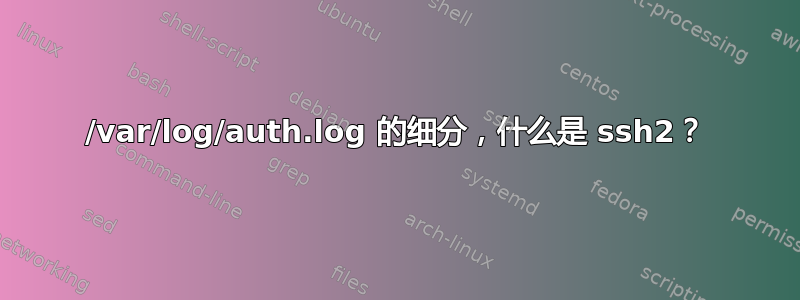 /var/log/auth.log 的细分，什么是 ssh2？