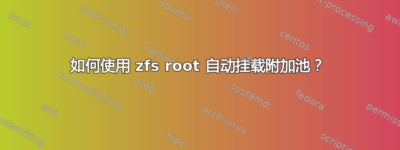 如何使用 zfs root 自动挂载附加池？