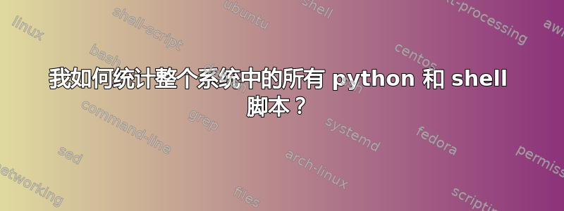 我如何统计整个系统中的所有 python 和 shell 脚本？