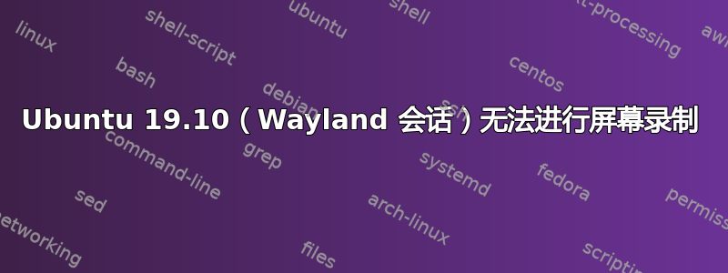 Ubuntu 19.10（Wayland 会话）无法进行屏幕录制