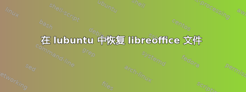 在 lubuntu 中恢复 libreoffice 文件