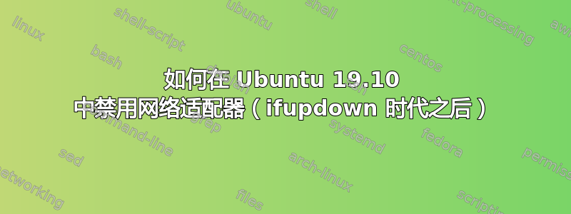 如何在 Ubuntu 19.10 中禁用网络适配器（ifupdown 时代之后）