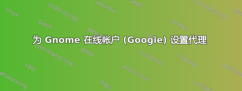 为 Gnome 在线帐户 (Google) 设置代理