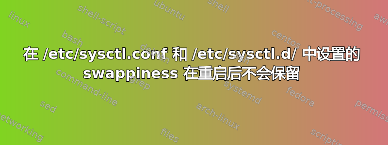 在 /etc/sysctl.conf 和 /etc/sysctl.d/ 中设置的 swappiness 在重启后不会保留