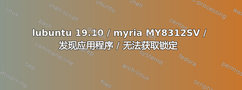 lubuntu 19.10 / myria MY8312SV / 发现应用程序 / 无法获取锁定 