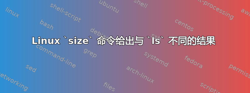 Linux `size` 命令给出与 `ls` 不同的结果