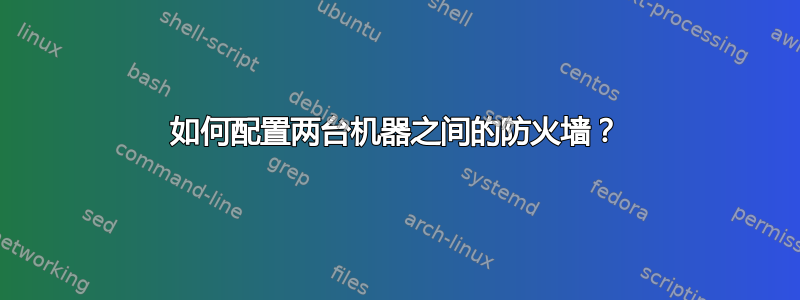 如何配置两台机器之间的防火墙？