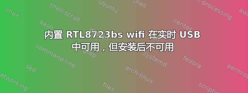 内置 RTL8723bs wifi 在实时 USB 中可用，但安装后不可用