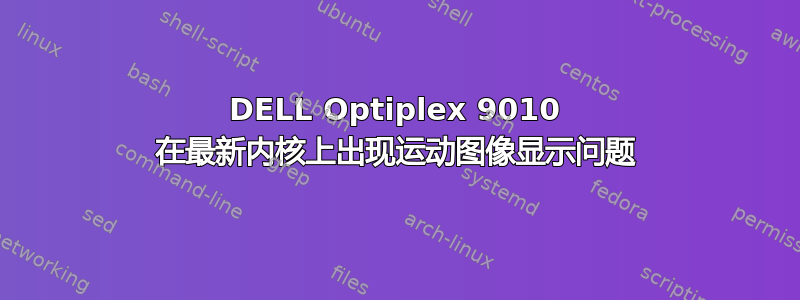 DELL Optiplex 9010 在最新内核上出现运动图像显示问题