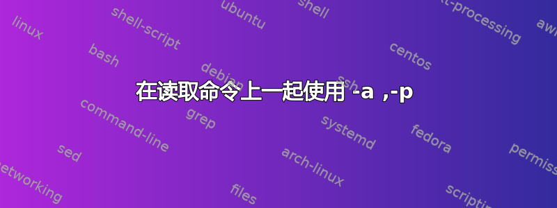 在读取命令上一起使用 -a ,-p