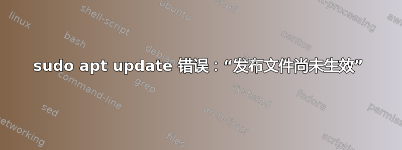 sudo apt update 错误：“发布文件尚未生效”