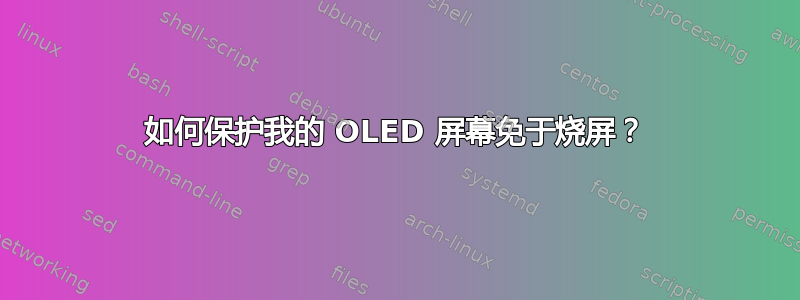 如何保护我的 OLED 屏幕免于烧屏？