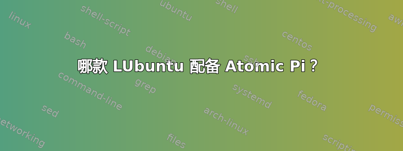 哪款 LUbuntu 配备 Atomic Pi？