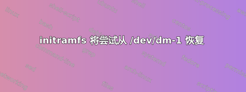 initramfs 将尝试从 /dev/dm-1 恢复