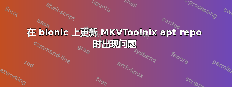 在 bionic 上更新 MKVToolnix apt repo 时出现问题