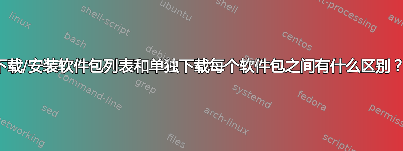 下载/安装软件包列表和单独下载每个软件包之间有什么区别？