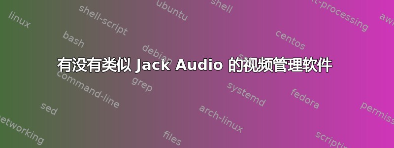 有没有类似 Jack Audio 的视频管理软件