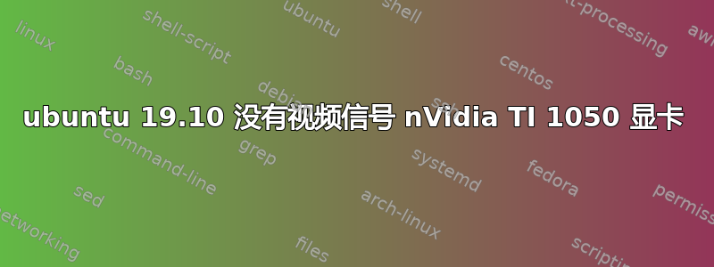 ubuntu 19.10 没有视频信号 nVidia TI 1050 显卡