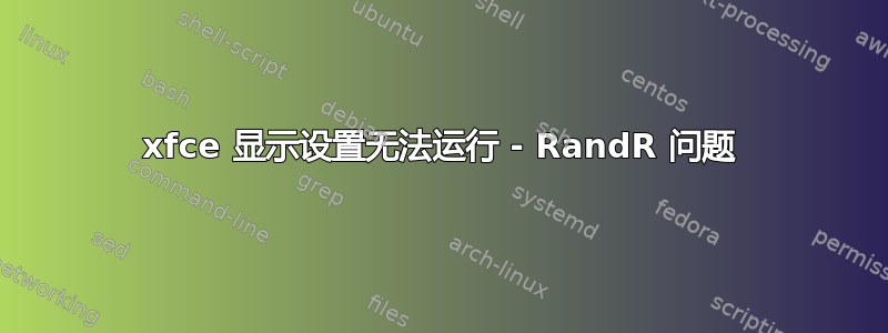 xfce 显示设置无法运行 - RandR 问题