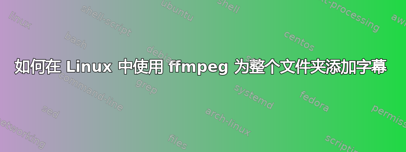 如何在 Linux 中使用 ffmpeg 为整个文件夹添加字幕