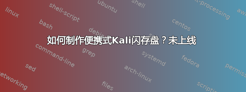 如何制作便携式Kali闪存盘？未上线