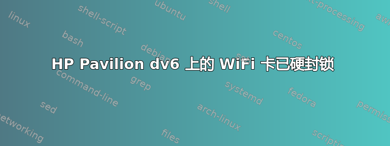 HP Pavilion dv6 上的 WiFi 卡已硬封锁