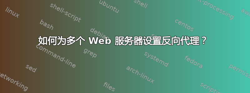 如何为多个 Web 服务器设置反向代理？