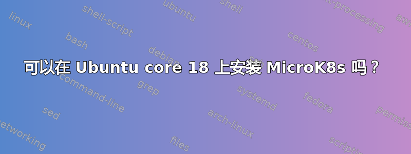 可以在 Ubuntu core 18 上安装 MicroK8s 吗？