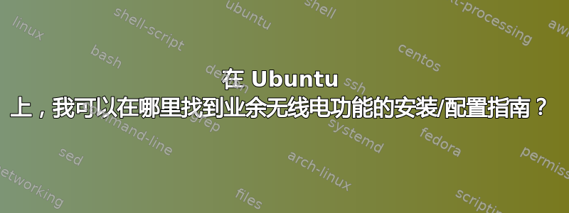 在 Ubuntu 上，我可以在哪里找到业余无线电功能的安装/配置指南？