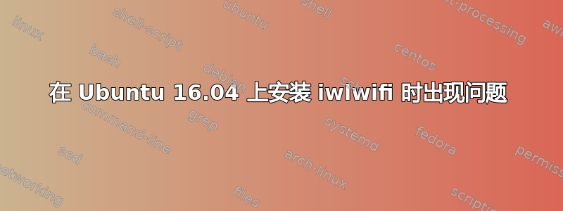 在 Ubuntu 16.04 上安装 iwlwifi 时出现问题