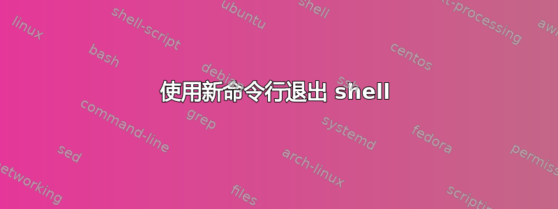 使用新命令行退出 shell