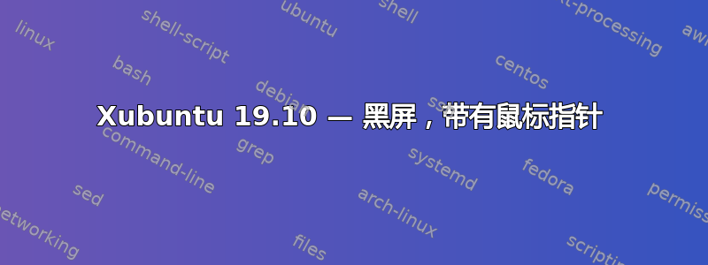 Xubuntu 19.10 — 黑屏，带有鼠标指针