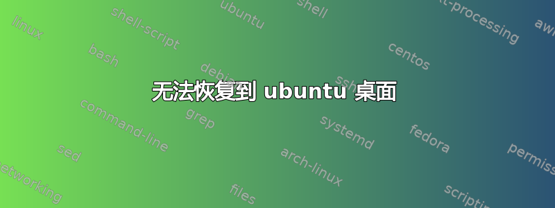 无法恢复到 ubuntu 桌面