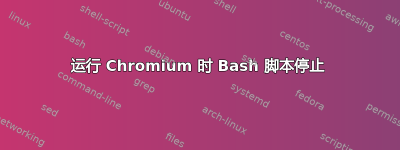 运行 Chromium 时 Bash 脚本停止