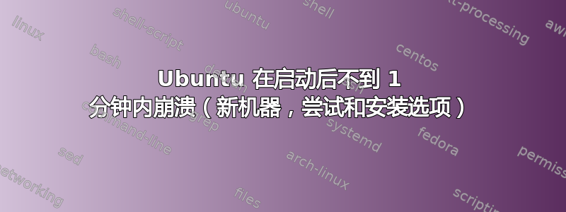 Ubuntu 在启动后不到 1 分钟内崩溃（新机器，尝试和安装选项）