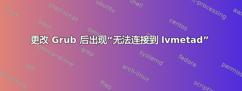 更改 Grub 后出现“无法连接到 lvmetad”