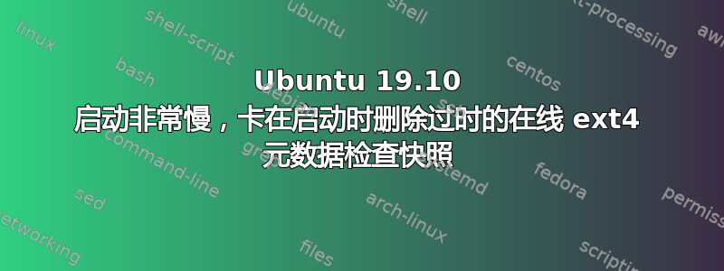 Ubuntu 19.10 启动非常慢，卡在启动时删除过时的在线 ext4 元数据检查快照