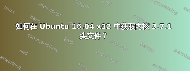 如何在 Ubuntu 16.04 x32 中获取内核 3.7.1 头文件？