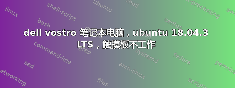 dell vostro 笔记本电脑，ubuntu 18.04.3 LTS，触摸板不工作