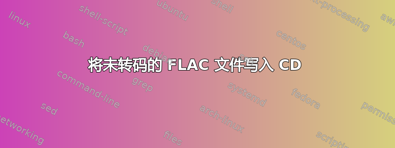 将未转码的 FLAC 文件写入 CD