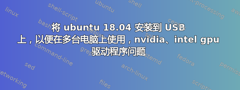 将 ubuntu 18.04 安装到 USB 上，以便在多台电脑上使用，nvidia、intel gpu 驱动程序问题