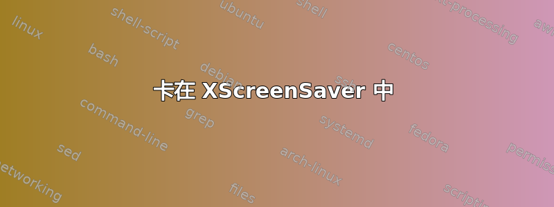 卡在 XScreenSaver 中