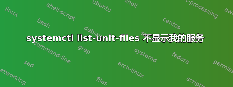 systemctl list-unit-files 不显示我的服务