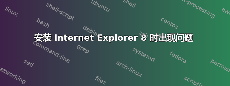 安装 Internet Explorer 8 时出现问题