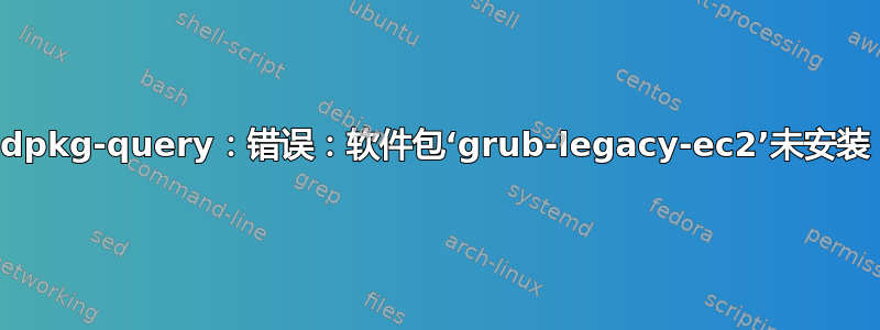 dpkg-query：错误：软件包‘grub-legacy-ec2’未安装