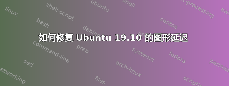 如何修复 Ubuntu 19.10 的图形延迟