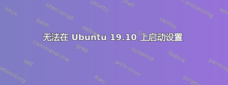 无法在 Ubuntu 19.10 上启动设置