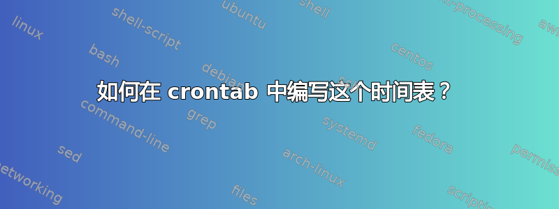 如何在 crontab 中编写这个时间表？